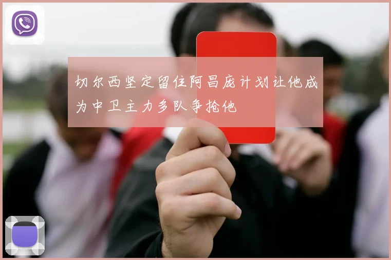 切尔西坚定留住阿昌庞计划让他成为中卫主力多队争抢他
