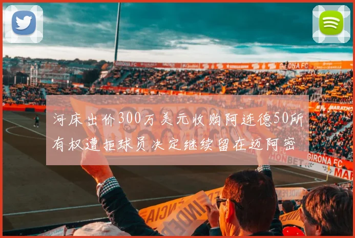 河床出价300万美元收购阿连德50所有权遭拒球员决定继续留在迈阿密
