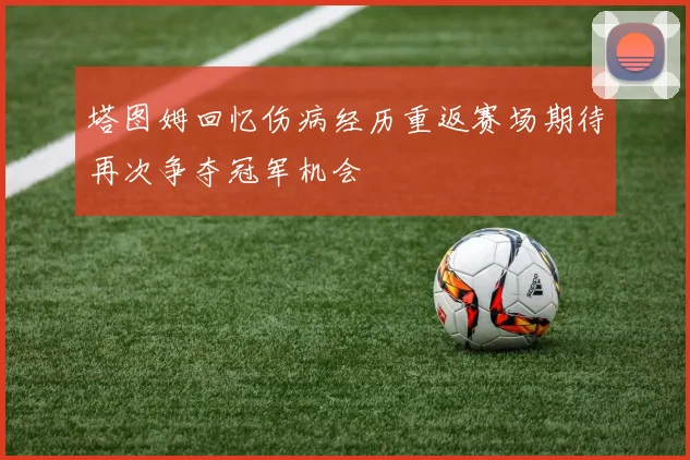 塔图姆回忆伤病经历重返赛场期待再次争夺冠军机会