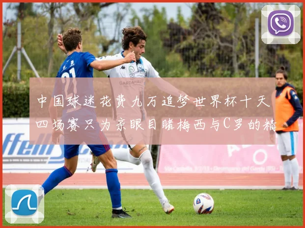 中国球迷花费九万追梦世界杯十天四场赛只为亲眼目睹梅西与C罗的精彩对决