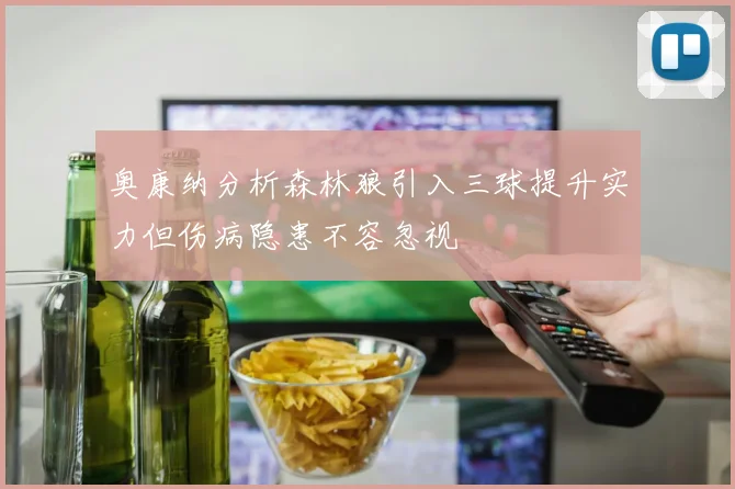 奥康纳分析森林狼引入三球提升实力但伤病隐患不容忽视