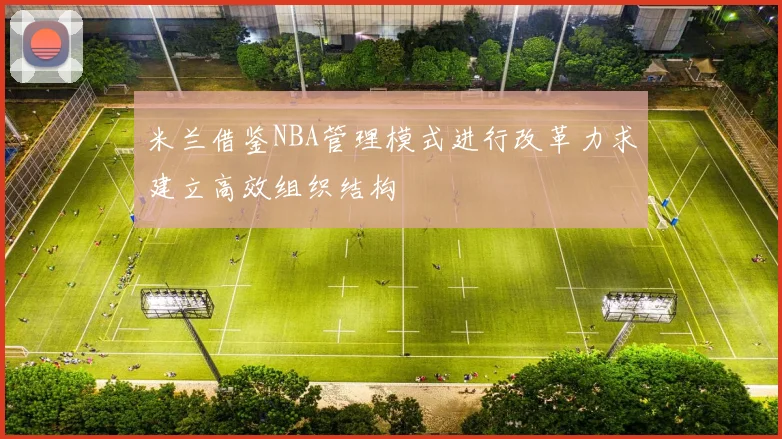 米兰借鉴NBA管理模式进行改革力求建立高效组织结构