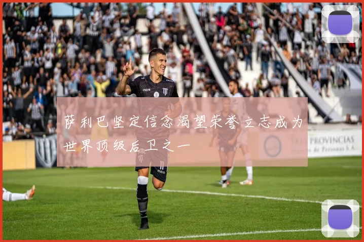 萨利巴坚定信念渴望荣誉立志成为世界顶级后卫之一